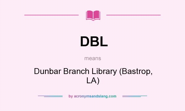 What does DBL mean? It stands for Dunbar Branch Library (Bastrop, LA)