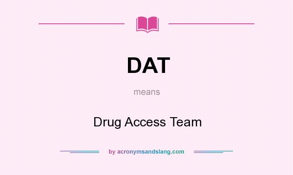 What does DAT mean? It stands for Drug Access Team