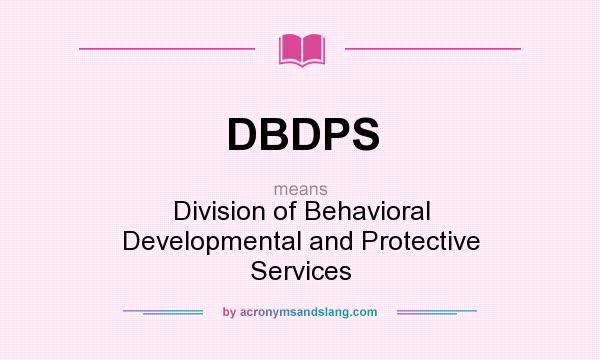 What does DBDPS mean? It stands for Division of Behavioral Developmental and Protective Services