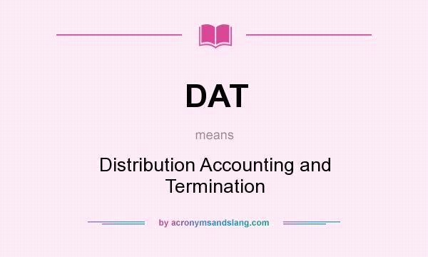 What does DAT mean? It stands for Distribution Accounting and Termination