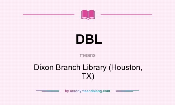 What does DBL mean? It stands for Dixon Branch Library (Houston, TX)