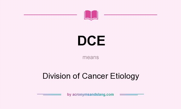 What does DCE mean? It stands for Division of Cancer Etiology