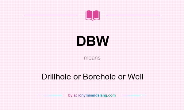 What does DBW mean? It stands for Drillhole or Borehole or Well