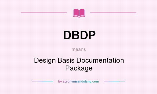 What does DBDP mean? It stands for Design Basis Documentation Package