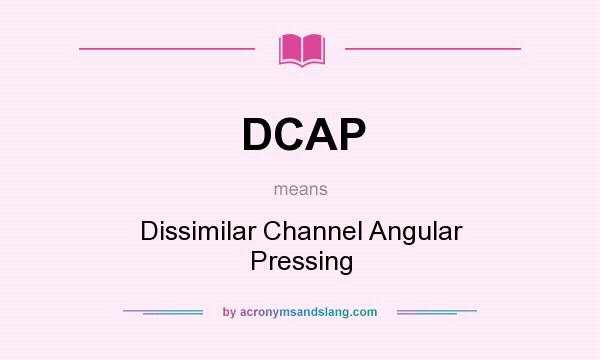 What does DCAP mean? It stands for Dissimilar Channel Angular Pressing
