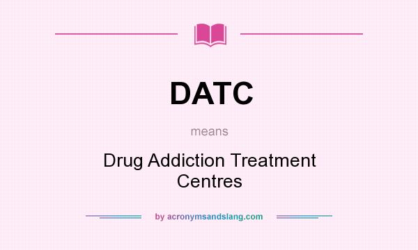 What does DATC mean? It stands for Drug Addiction Treatment Centres