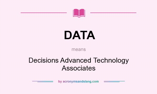 What does DATA mean? It stands for Decisions Advanced Technology Associates