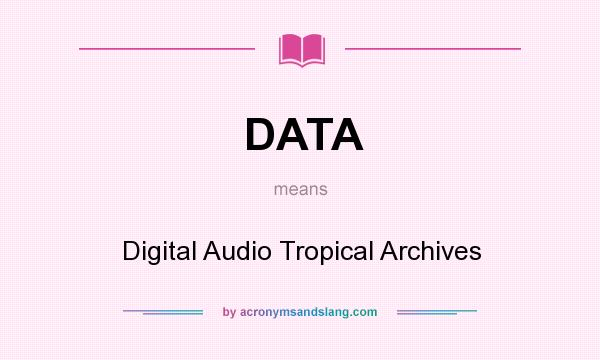 What does DATA mean? It stands for Digital Audio Tropical Archives