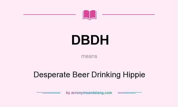 What does DBDH mean? It stands for Desperate Beer Drinking Hippie