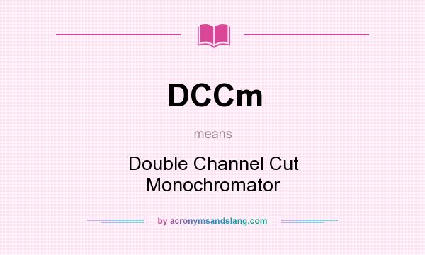 What does DCCm mean? It stands for Double Channel Cut Monochromator
