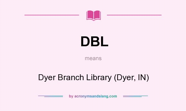 What does DBL mean? It stands for Dyer Branch Library (Dyer, IN)