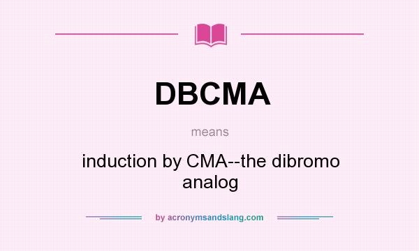 What does DBCMA mean? It stands for induction by CMA--the dibromo analog