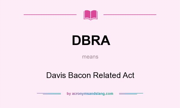 What does DBRA mean? It stands for Davis Bacon Related Act