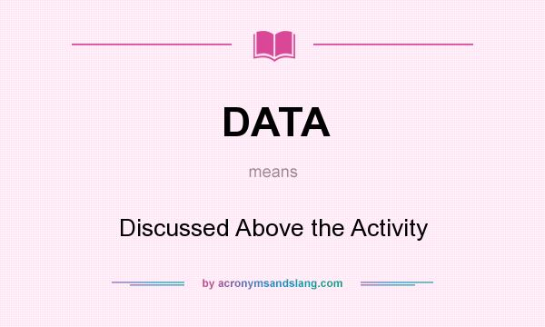 What does DATA mean? It stands for Discussed Above the Activity