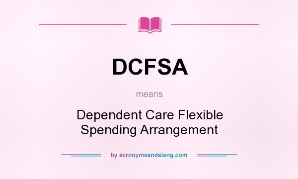 What does DCFSA mean? It stands for Dependent Care Flexible Spending Arrangement