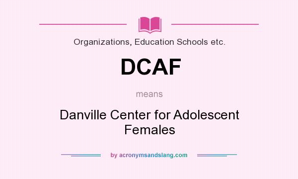 What does DCAF mean? It stands for Danville Center for Adolescent Females
