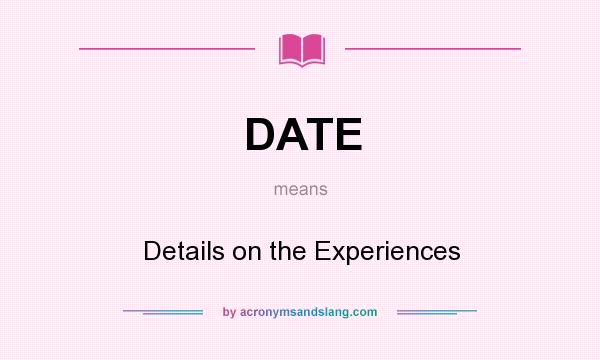 What does DATE mean? It stands for Details on the Experiences