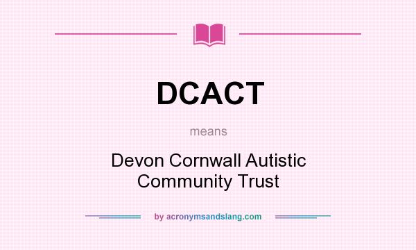 What does DCACT mean? It stands for Devon Cornwall Autistic Community Trust