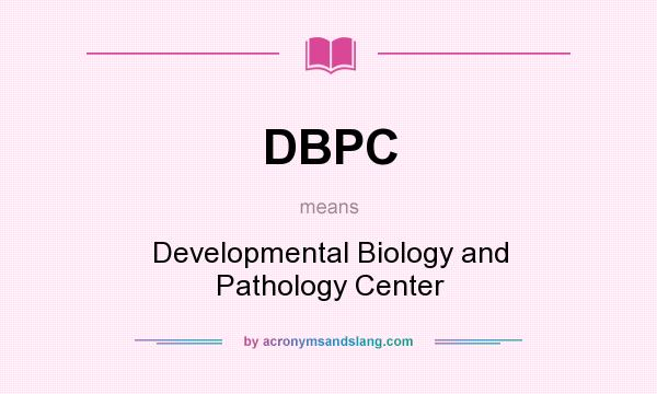 What does DBPC mean? It stands for Developmental Biology and Pathology Center