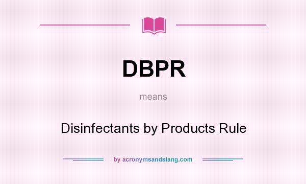 What does DBPR mean? It stands for Disinfectants by Products Rule