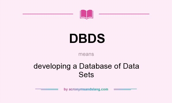 What does DBDS mean? It stands for developing a Database of Data Sets