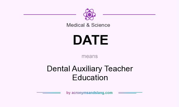 What does DATE mean? It stands for Dental Auxiliary Teacher Education