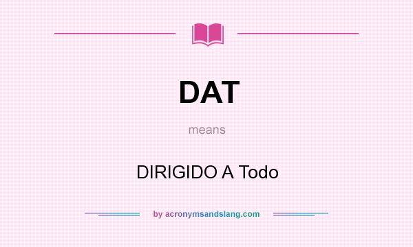 What does DAT mean? It stands for DIRIGIDO A Todo