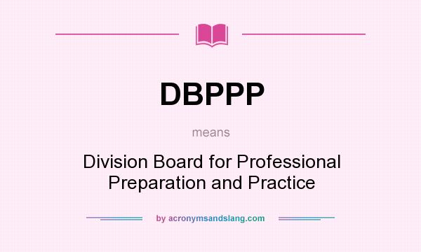 What does DBPPP mean? It stands for Division Board for Professional Preparation and Practice