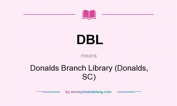 What does DBL mean? It stands for Donalds Branch Library (Donalds, SC)