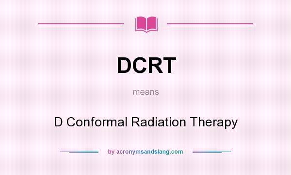 What does DCRT mean? It stands for D Conformal Radiation Therapy