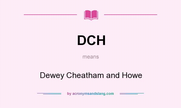 What does DCH mean? It stands for Dewey Cheatham and Howe