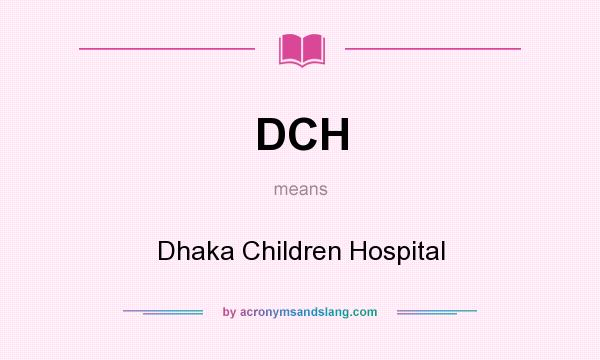 What does DCH mean? It stands for Dhaka Children Hospital