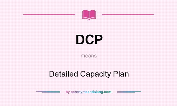 What does DCP mean? It stands for Detailed Capacity Plan