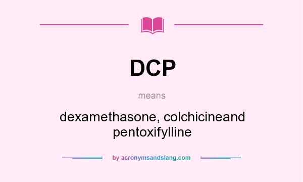 What does DCP mean? It stands for dexamethasone, colchicineand pentoxifylline