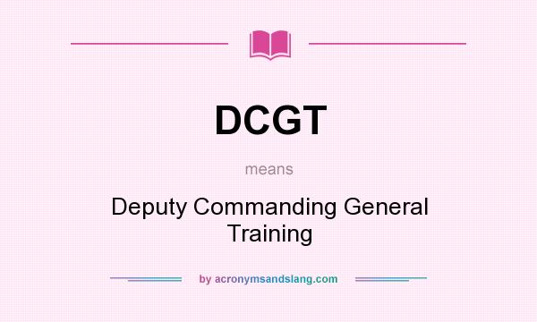 What does DCGT mean? It stands for Deputy Commanding General Training