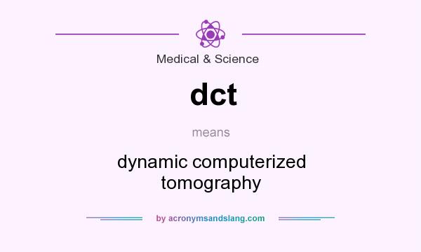 What does dct mean? It stands for dynamic computerized tomography