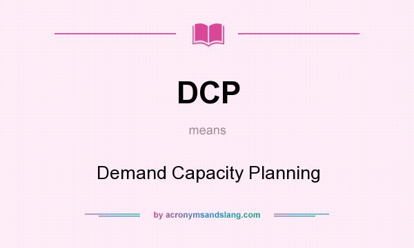 What does DCP mean? It stands for Demand Capacity Planning