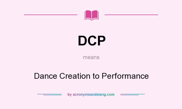 What does DCP mean? It stands for Dance Creation to Performance