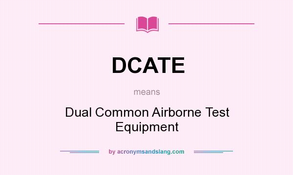 What does DCATE mean? It stands for Dual Common Airborne Test Equipment