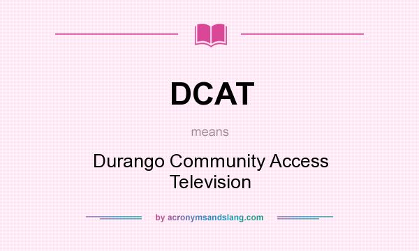 What does DCAT mean? It stands for Durango Community Access Television