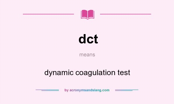 What does dct mean? It stands for dynamic coagulation test