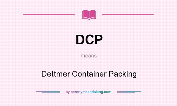 What does DCP mean? It stands for Dettmer Container Packing