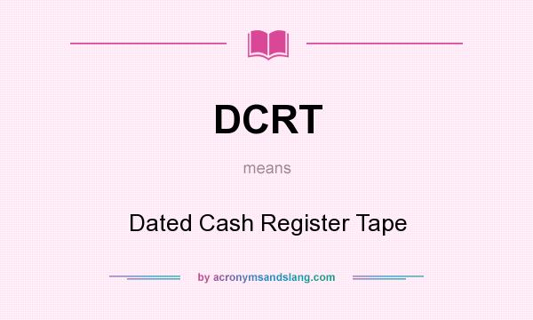 What does DCRT mean? It stands for Dated Cash Register Tape