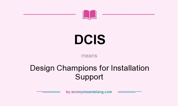 What does DCIS mean? It stands for Design Champions for Installation Support
