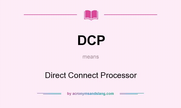 What does DCP mean? It stands for Direct Connect Processor