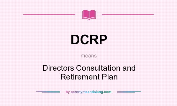 What does DCRP mean? It stands for Directors Consultation and Retirement Plan