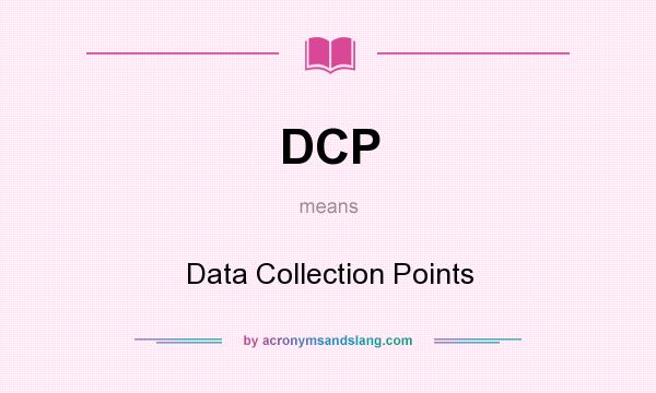 What does DCP mean? It stands for Data Collection Points