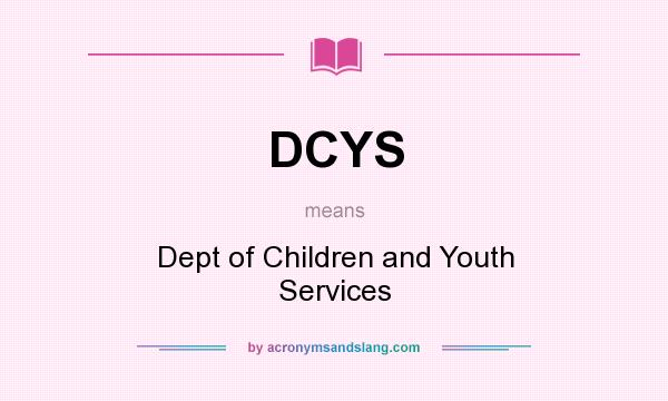 What does DCYS mean? It stands for Dept of Children and Youth Services