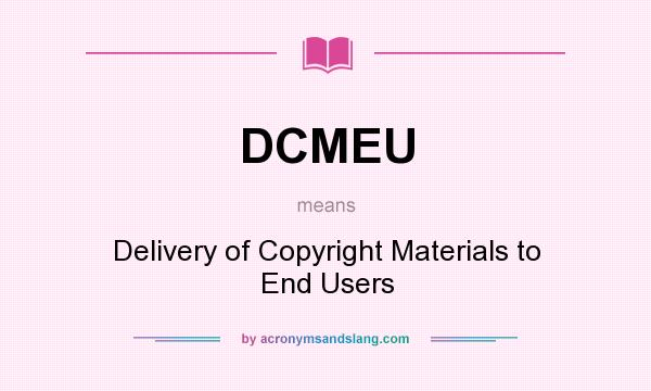 What does DCMEU mean? It stands for Delivery of Copyright Materials to End Users