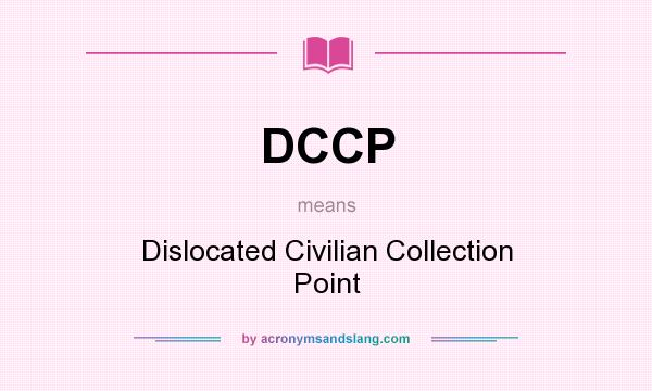 What does DCCP mean? It stands for Dislocated Civilian Collection Point